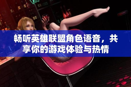 畅听英雄联盟角色语音，共享你的游戏体验与热情