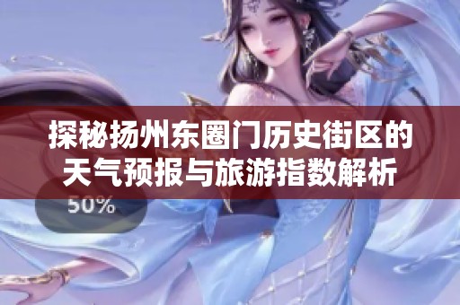 探秘扬州东圈门历史街区的天气预报与旅游指数解析