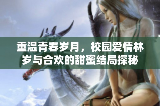 重温青春岁月，校园爱情林岁与合欢的甜蜜结局探秘