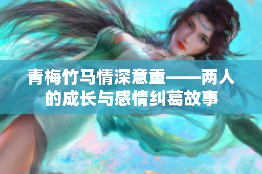 青梅竹马情深意重——两人的成长与感情纠葛故事