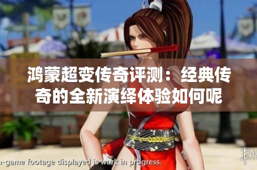 鸿蒙超变传奇评测：经典传奇的全新演绎体验如何呢