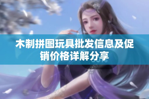 木制拼图玩具批发信息及促销价格详解分享