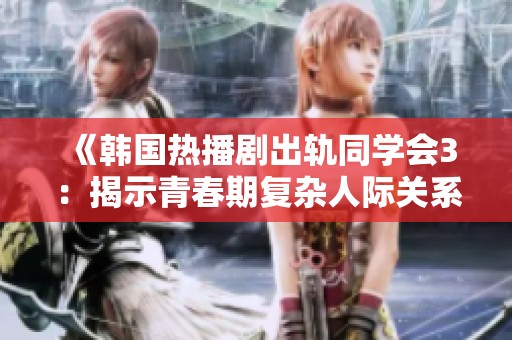 《韩国热播剧出轨同学会3：揭示青春期复杂人际关系与爱情的故事》