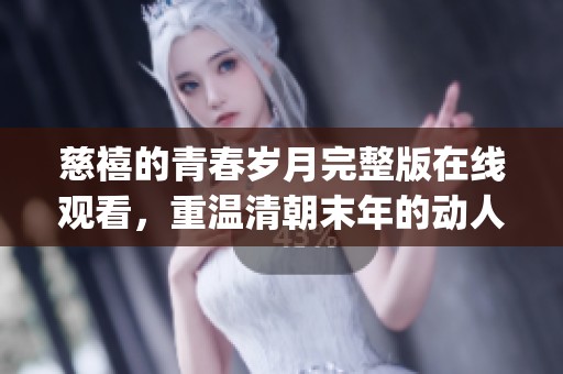 慈禧的青春岁月完整版在线观看，重温清朝末年的动人故事(1)