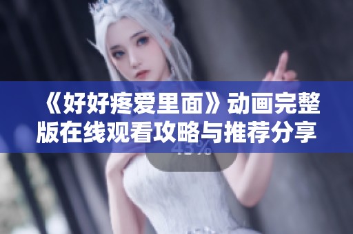 《好好疼爱里面》动画完整版在线观看攻略与推荐分享