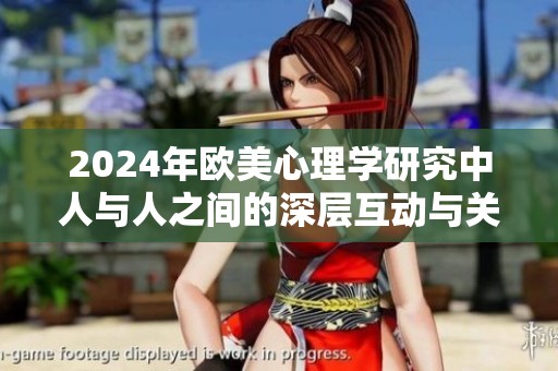 2024年欧美心理学研究中人与人之间的深层互动与关系分析探讨