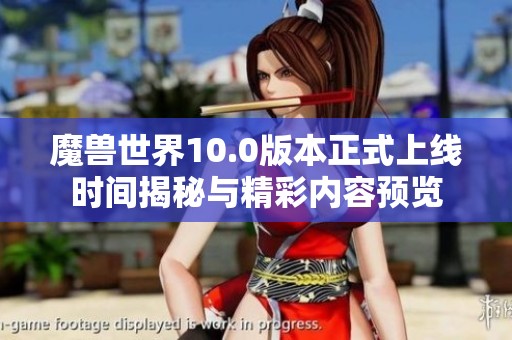 魔兽世界10.0版本正式上线时间揭秘与精彩内容预览