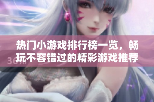 热门小游戏排行榜一览，畅玩不容错过的精彩游戏推荐！
