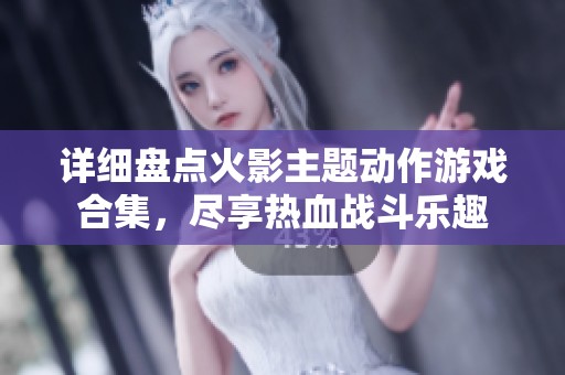详细盘点火影主题动作游戏合集，尽享热血战斗乐趣