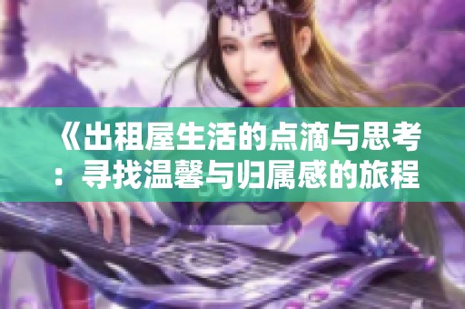 《出租屋生活的点滴与思考：寻找温馨与归属感的旅程》