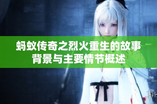蚂蚁传奇之烈火重生的故事背景与主要情节概述