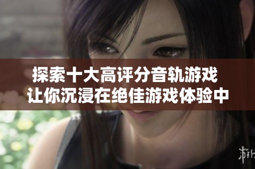 探索十大高评分音轨游戏 让你沉浸在绝佳游戏体验中