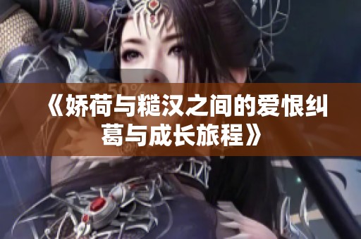 《娇荷与糙汉之间的爱恨纠葛与成长旅程》