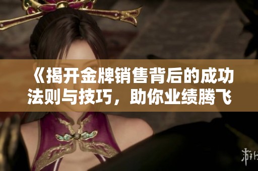 《揭开金牌销售背后的成功法则与技巧，助你业绩腾飞》