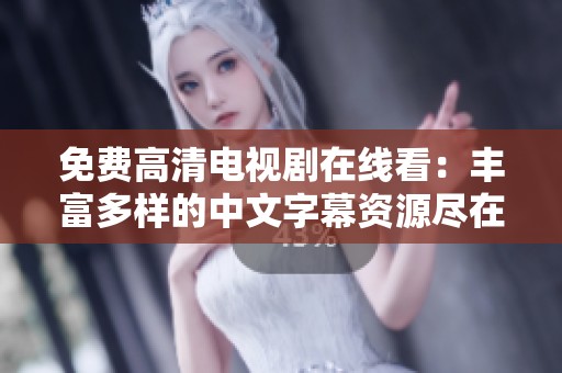 免费高清电视剧在线看：丰富多样的中文字幕资源尽在这里！