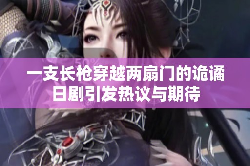 一支长枪穿越两扇门的诡谲日剧引发热议与期待