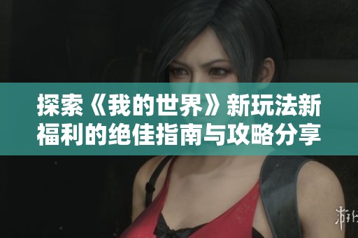 探索《我的世界》新玩法新福利的绝佳指南与攻略分享