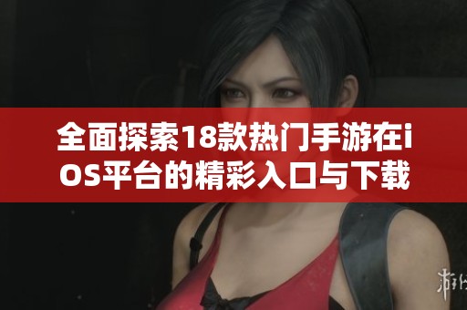 全面探索18款热门手游在iOS平台的精彩入口与下载指南