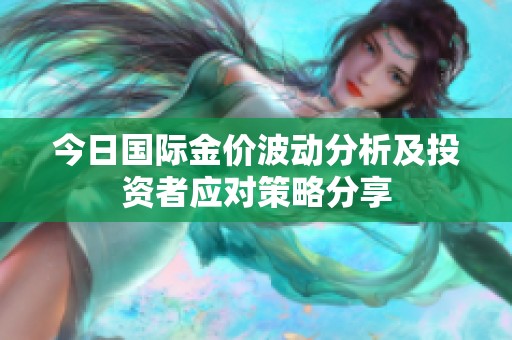 今日国际金价波动分析及投资者应对策略分享