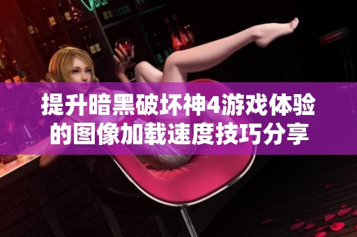 提升暗黑破坏神4游戏体验的图像加载速度技巧分享