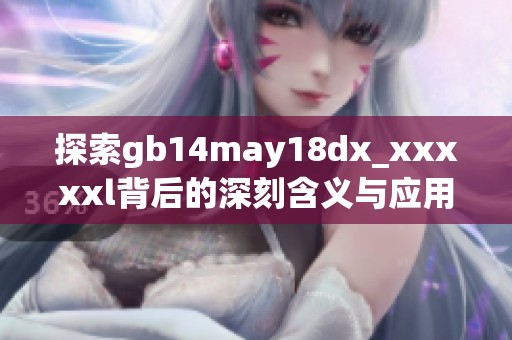探索gb14may18dx_xxxxxl背后的深刻含义与应用价值解析