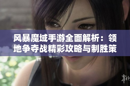 风暴魔域手游全面解析：领地争夺战精彩攻略与制胜策略详解