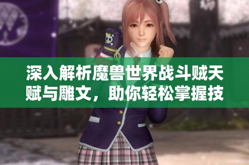 深入解析魔兽世界战斗贼天赋与雕文，助你轻松掌握技巧与策略