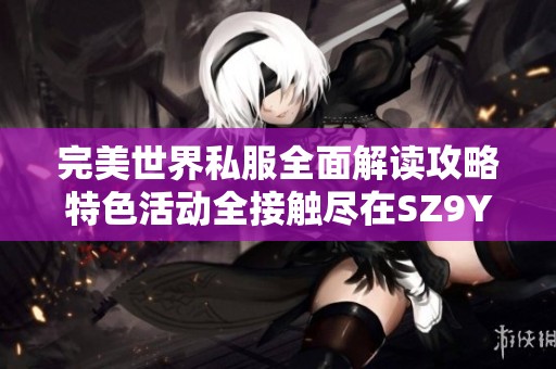完美世界私服全面解读攻略特色活动全接触尽在SZ9YI游戏站