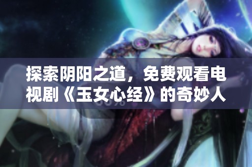 探索阴阳之道，免费观看电视剧《玉女心经》的奇妙人生旅程
