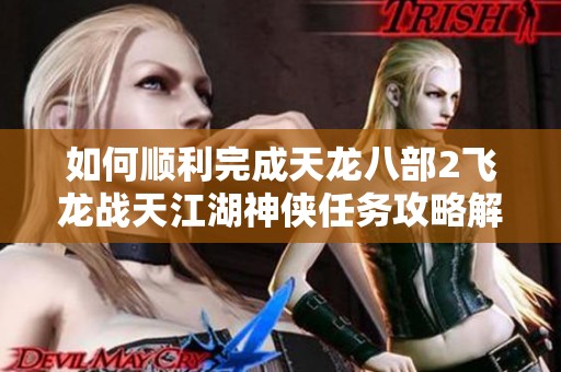 如何顺利完成天龙八部2飞龙战天江湖神侠任务攻略解析