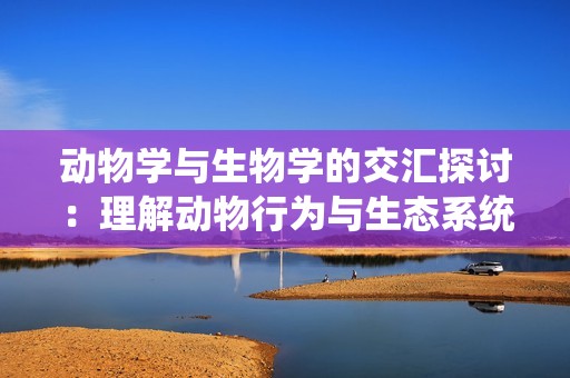 动物学与生物学的交汇探讨：理解动物行为与生态系统的关系