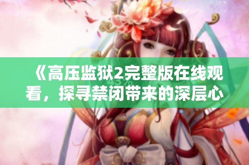 《高压监狱2完整版在线观看，探寻禁闭带来的深层心理冲击》