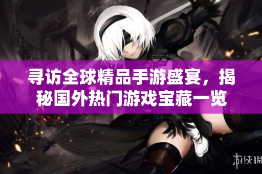 寻访全球精品手游盛宴，揭秘国外热门游戏宝藏一览