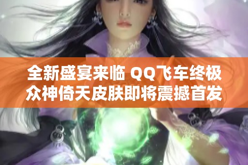 全新盛宴来临 QQ飞车终极众神倚天皮肤即将震撼首发