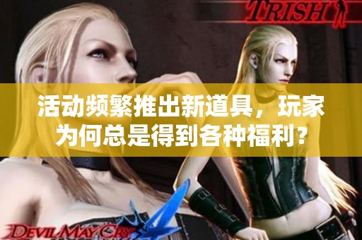 活动频繁推出新道具，玩家为何总是得到各种福利？