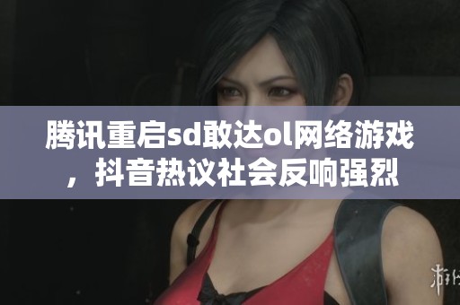腾讯重启sd敢达ol网络游戏，抖音热议社会反响强烈