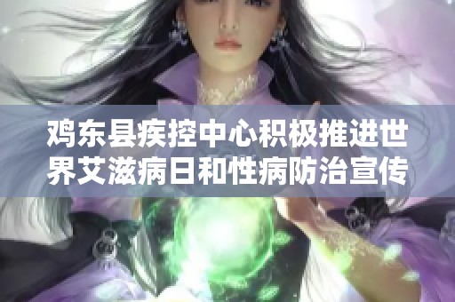 鸡东县疾控中心积极推进世界艾滋病日和性病防治宣传活动