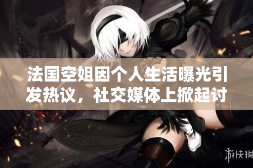 法国空姐因个人生活曝光引发热议，社交媒体上掀起讨论波澜