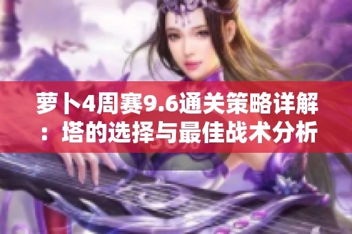 萝卜4周赛9.6通关策略详解：塔的选择与最佳战术分析