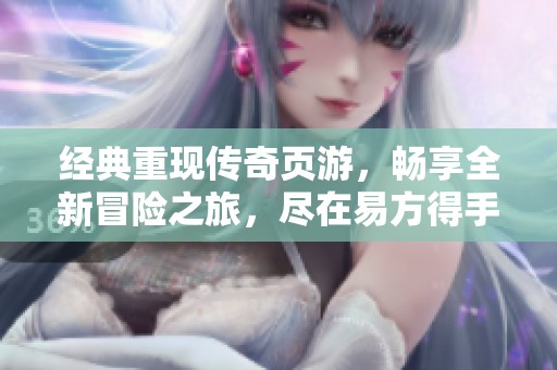 经典重现传奇页游，畅享全新冒险之旅，尽在易方得手游