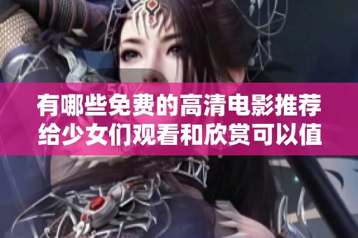 有哪些免费的高清电影推荐给少女们观看和欣赏可以值得一看