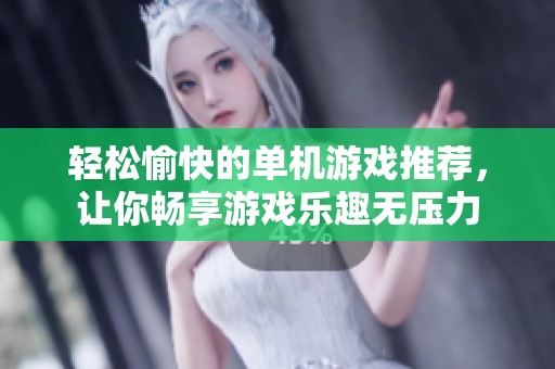 轻松愉快的单机游戏推荐，让你畅享游戏乐趣无压力