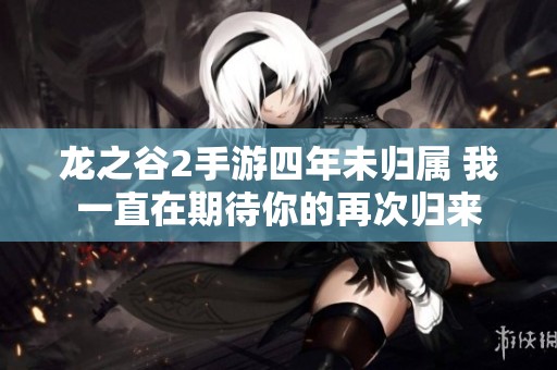 龙之谷2手游四年未归属 我一直在期待你的再次归来