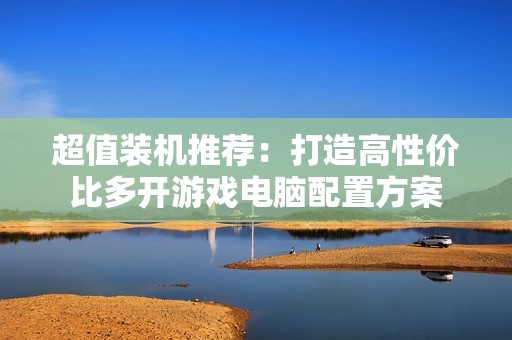 超值装机推荐：打造高性价比多开游戏电脑配置方案