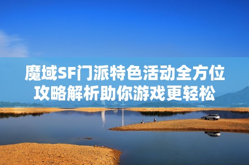 魔域SF门派特色活动全方位攻略解析助你游戏更轻松