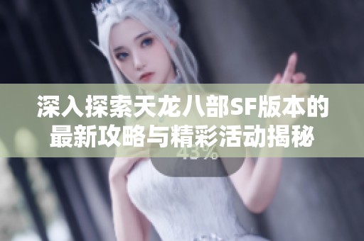 深入探索天龙八部SF版本的最新攻略与精彩活动揭秘
