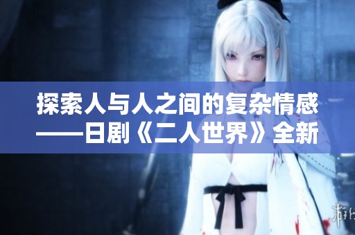 探索人与人之间的复杂情感——日剧《二人世界》全新解读与分析