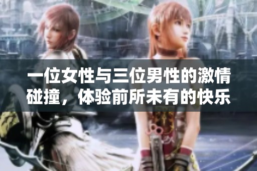 一位女性与三位男性的激情碰撞，体验前所未有的快乐时刻