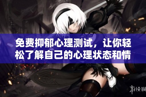 免费抑郁心理测试，让你轻松了解自己的心理状态和情绪健康