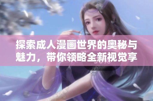 探索成人漫画世界的奥秘与魅力，带你领略全新视觉享受
